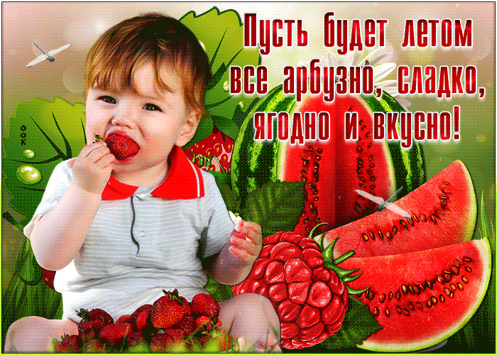 Открытка пусть будет летом всё арбузно, сладко, ягодно и вкусно!