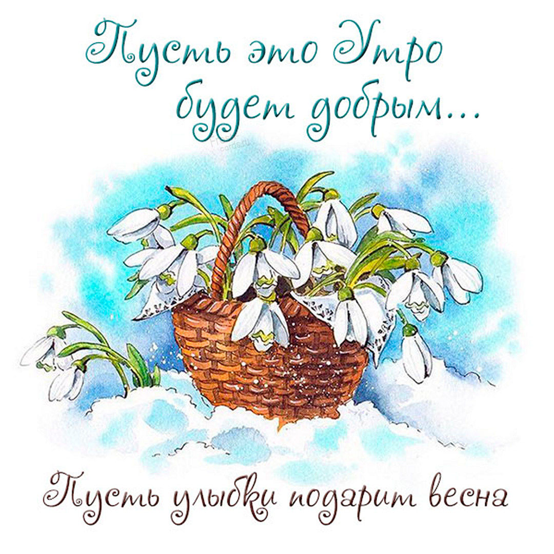 Пусть это утро будет добрым... Пусть улыбки подарит весна! Картинка с корзинкой подснежников!