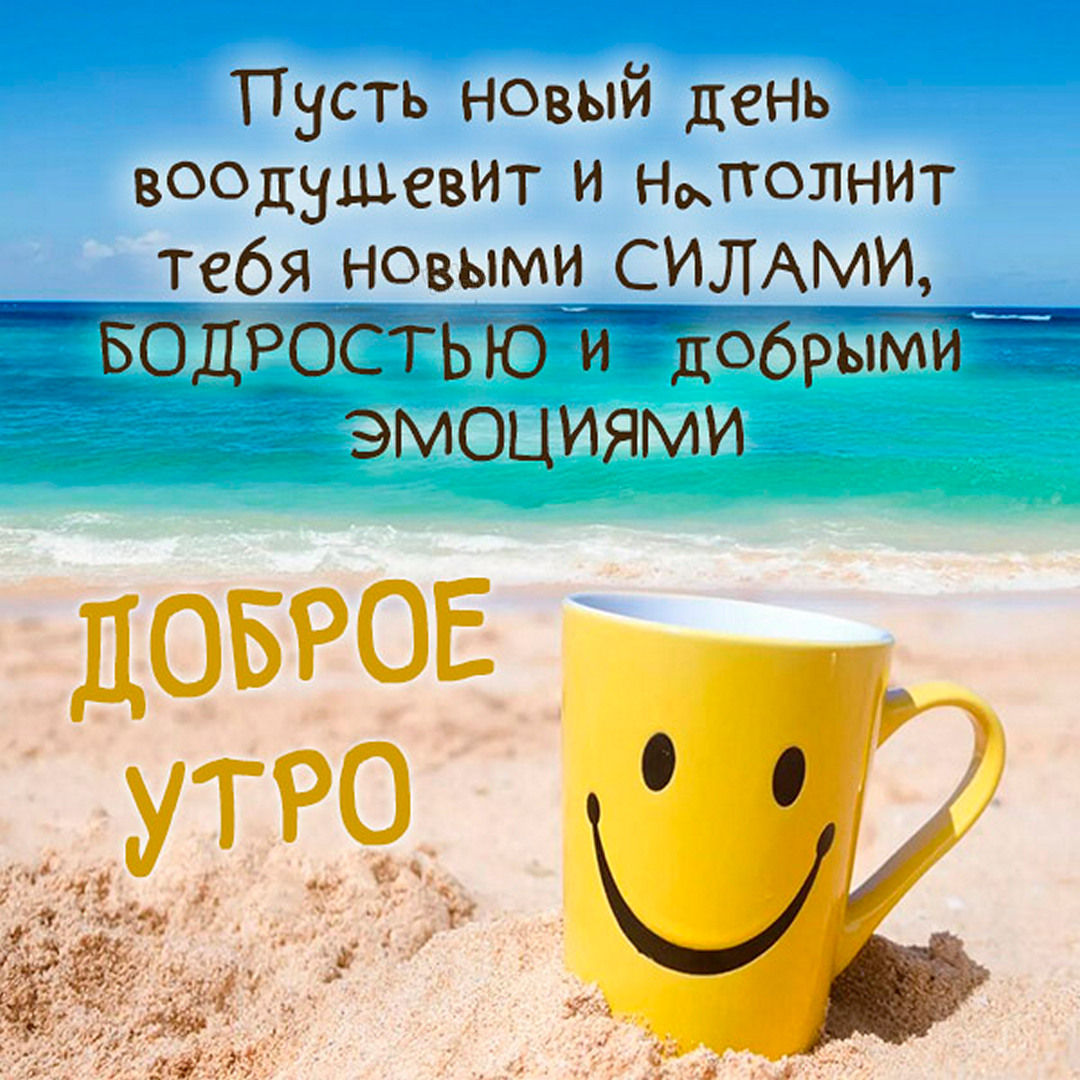 Пусть новый день воодушевит и наполнит тебя новыми силами, бодростью и добрыми эмоциями, с добрым утром!