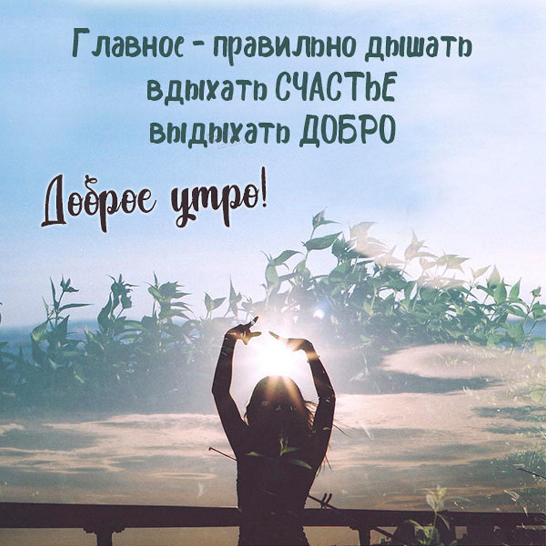 Главное - правильно дышать, вдыхать Счастье, выдыхать Добро, с добрым утром!