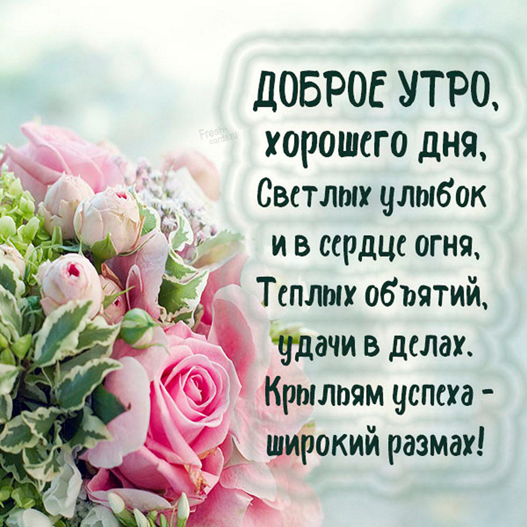Пожелание доброго утра, хорошего дня, светлых улыбок и в сердце огня, тёплых объятий, удачи в делах. Крыльям успеха - широкий размах!