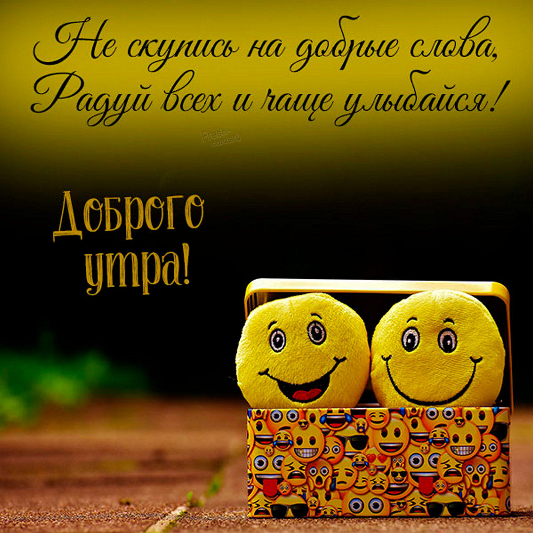 Не скупись на добрые слова, радуй всех и чаще улыбайся! Доброго утра со смайликами!