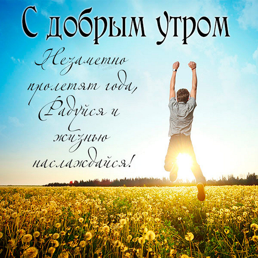 Позитивная и мотивирующая открытка с добрым утром! Незаметно пролетят года, радуйся и жизнью наслаждайся!