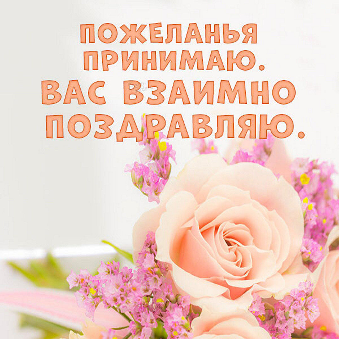 Пожеланья принимаю. Вас взаимно поздравляю!