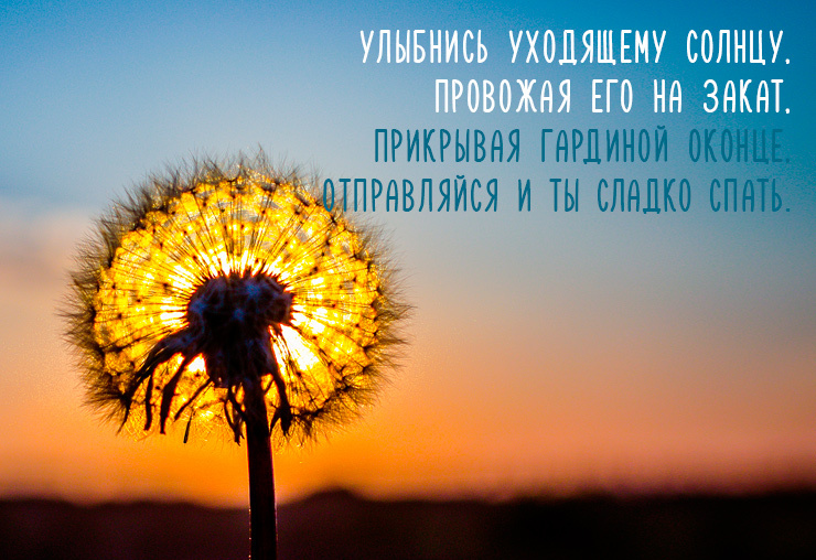 Улыбнись уходящему солнцу. Провожая его на закат. Прикрывая гардиной оконце. Отправляйся и ты сладко спать.