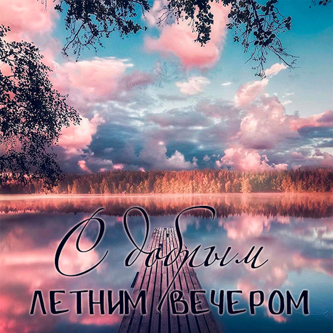 Открытки доброго летнего вечера.