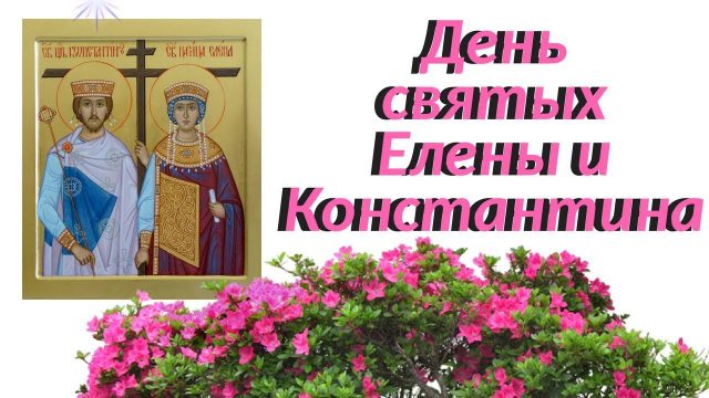 Поздравляю в день святых Елены и Константина Поздравляю в день святых Елены и Константина
