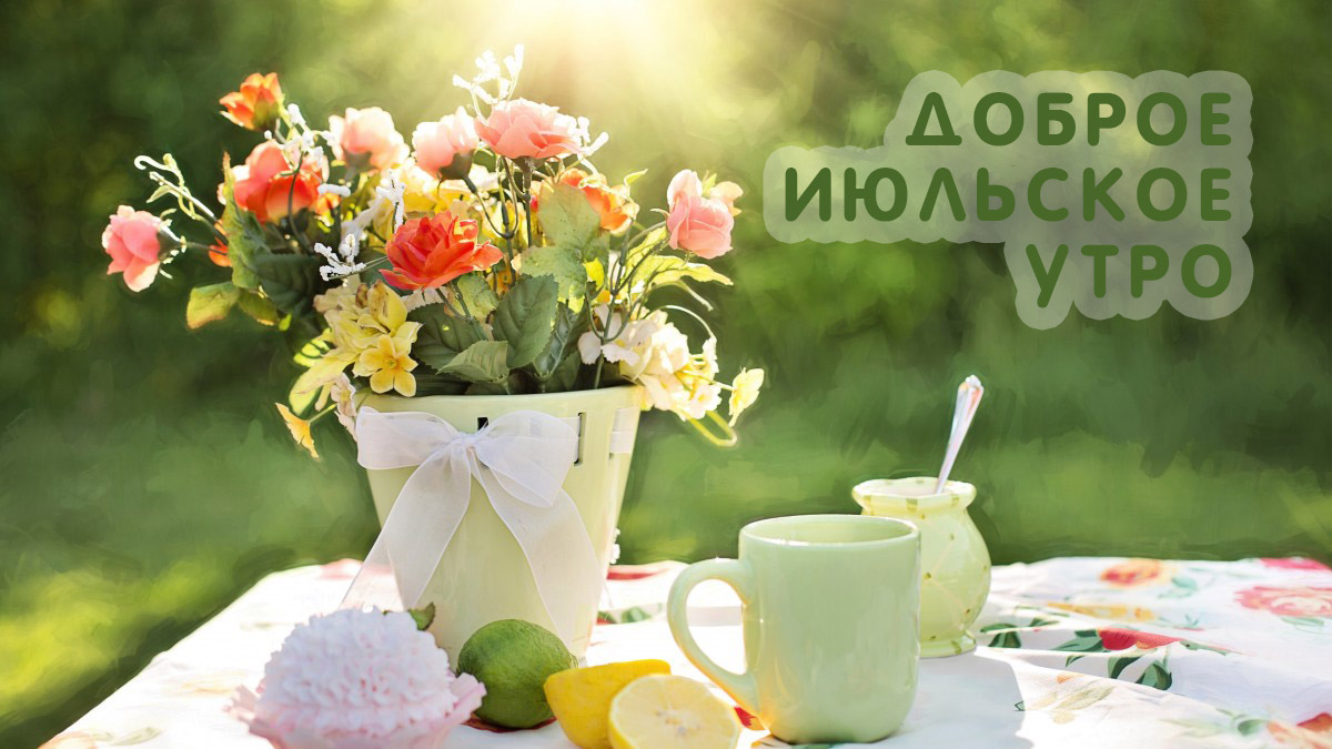 Июльское Утро Картинки С Пожеланиями. Июльское Утро Картинки С Пожеланиями.