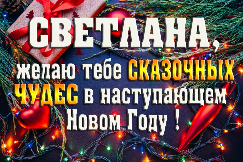 Светлана, желаю тебе сказочных чудес в наступающем Новом Году! Светлана, желаю тебе сказочных чудес в наступающем Новом Году!