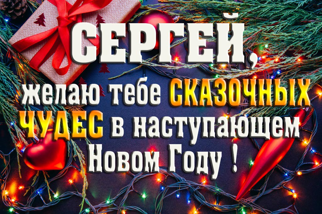 Сергей, желаю тебе сказочных чудес в наступающем Новом Году!
