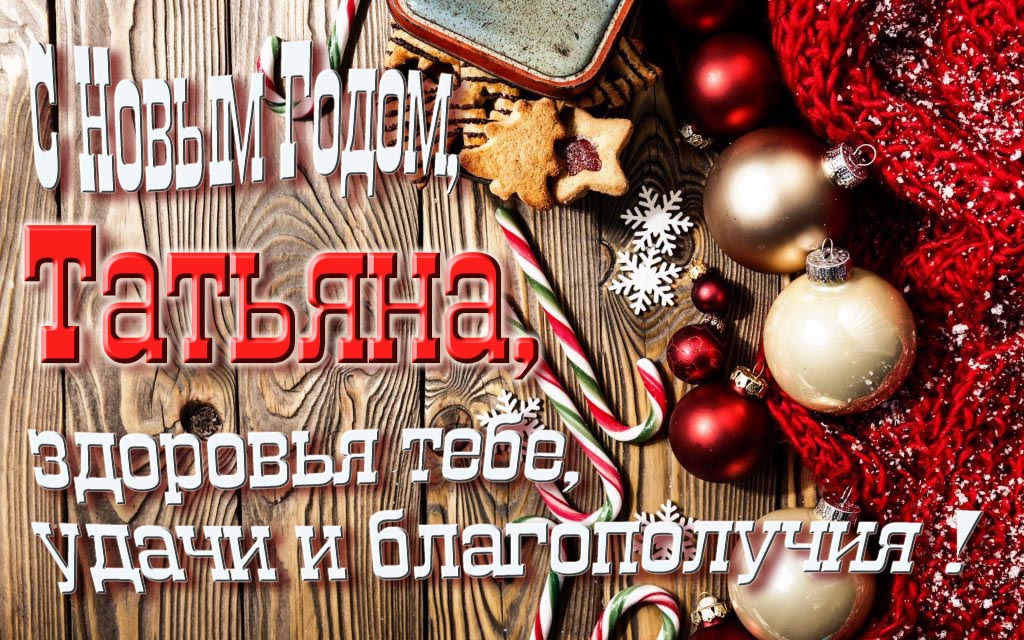 С Новым Годом, Татьяна, здоровья тебе, удачи и благополучия! С Новым Годом, Татьяна, здоровья тебе, удачи и благополучия!