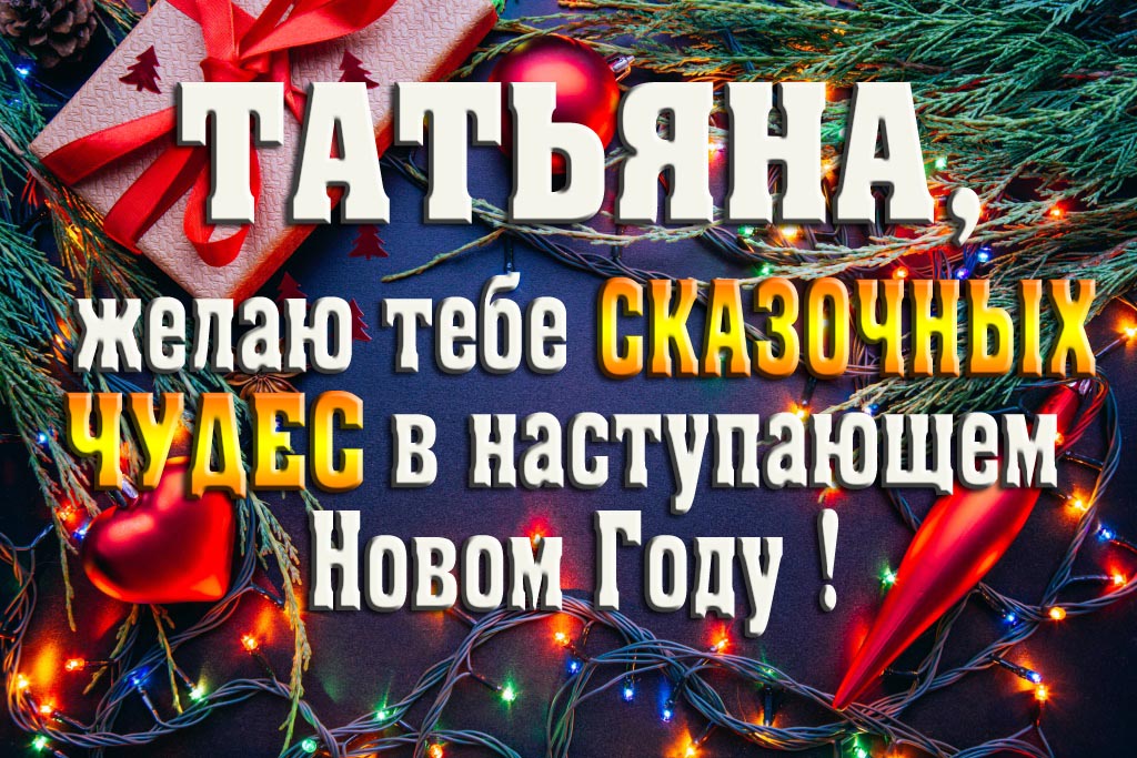 Татьяна, желаю тебе сказочных чудес в наступающем Новом Году! Татьяна, желаю тебе сказочных чудес в наступающем Новом Году!
