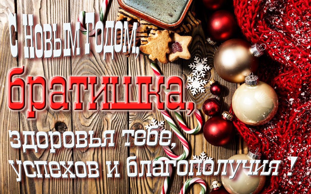 С Новым Годом, Братишка, здоровья тебе, удачи и благополучия! С Новым Годом, Братишка, здоровья тебе, удачи и благополучия!