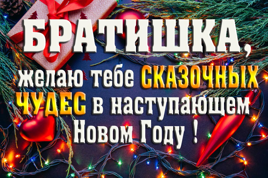 Братишка, желаю тебе сказочных чудес в наступающем Новом Году! Братишка, желаю тебе сказочных чудес в наступающем Новом Году!
