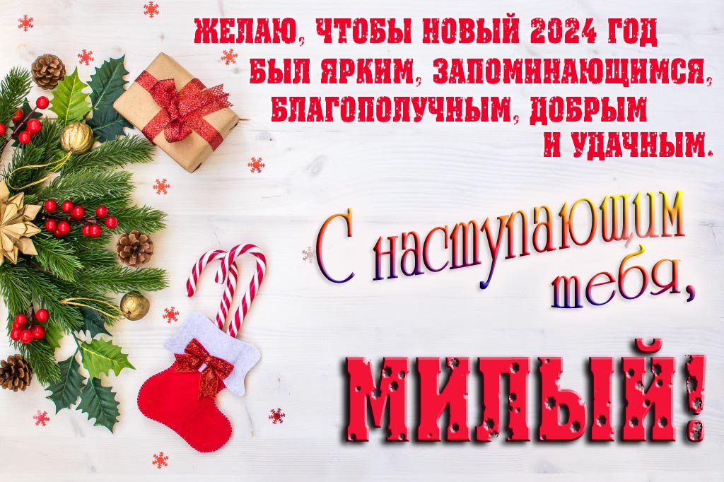 Желаю, чтобы новый 2024 год был ярким, запоминающимся, благополучным, добрым и удачным. С Наступающим тебя, Милый!