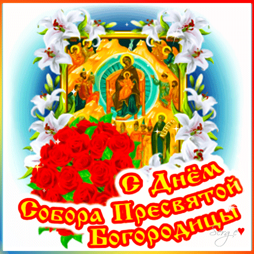 Мерцающая Картинка с праздником Собор Пресвятой Богородицы с пожеланием для верующих и цветами. Мерцающая Картинка с праздником Собор Пресвятой Богородицы с пожеланием для верующих и цветами.
