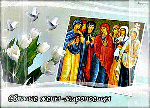 День святых жён-мироносиц. День святых жён-мироносиц.