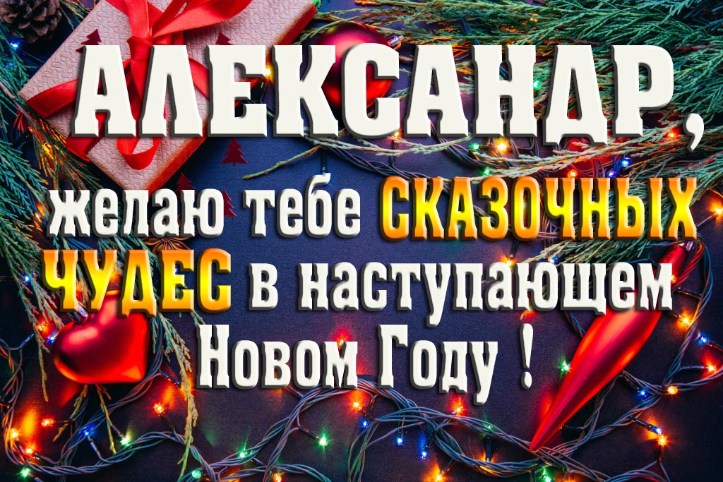 Александр, желаю тебе сказочных чудес в наступающем Новом Году!