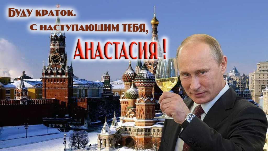 Прикольная картинка с поздравлением от Путина :  Буду краток. С наступающим тебя, Анастасия!