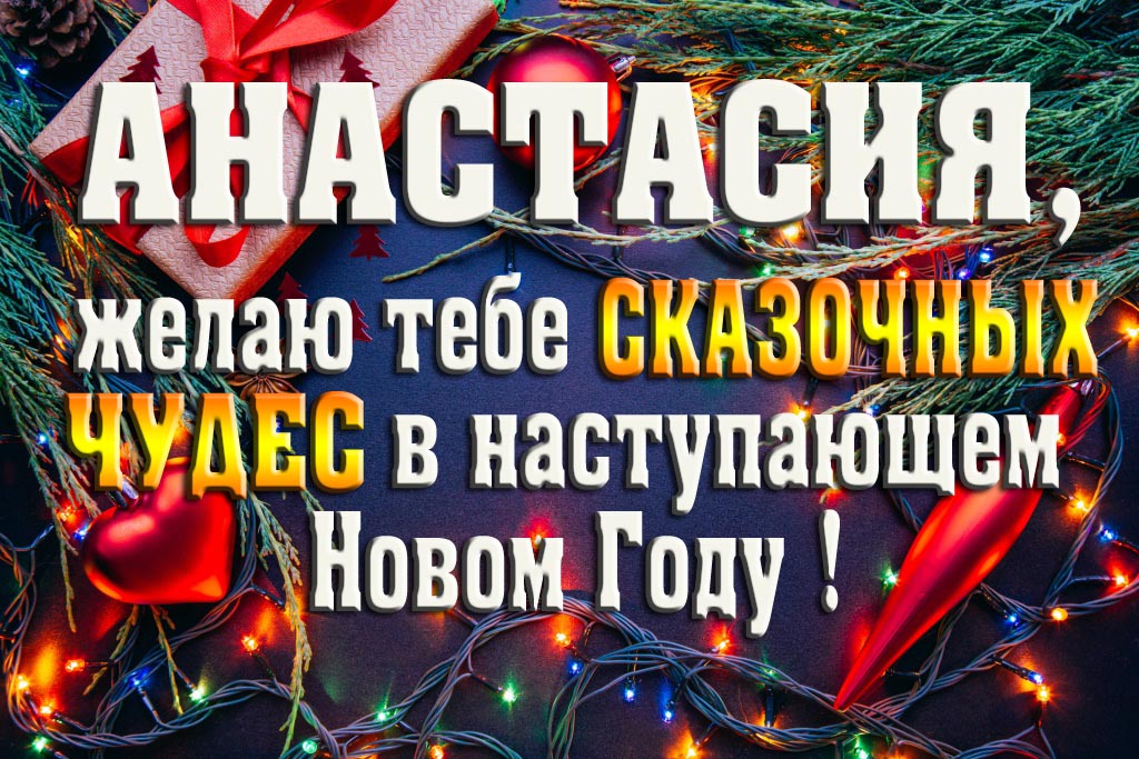 Анастасия, желаю тебе сказочных чудес в наступающем Новом Году!