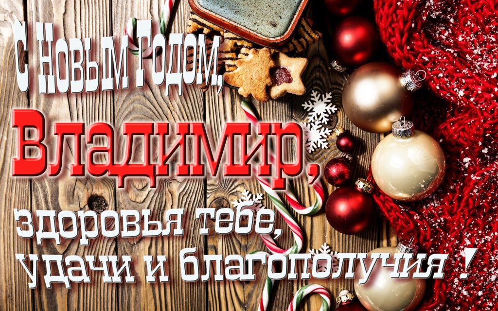 С Новым Годом, Владимир, здоровья тебе, удачи и благополучия!