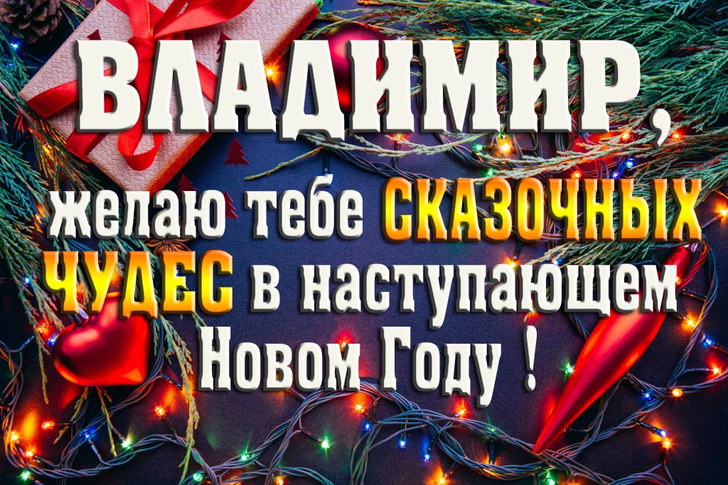 Владимир, желаю тебе сказочных чудес в наступающем Новом Году!