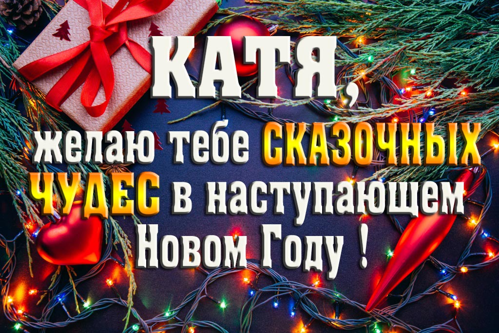 Катя, желаю тебе сказочных чудес в наступающем Новом Году!