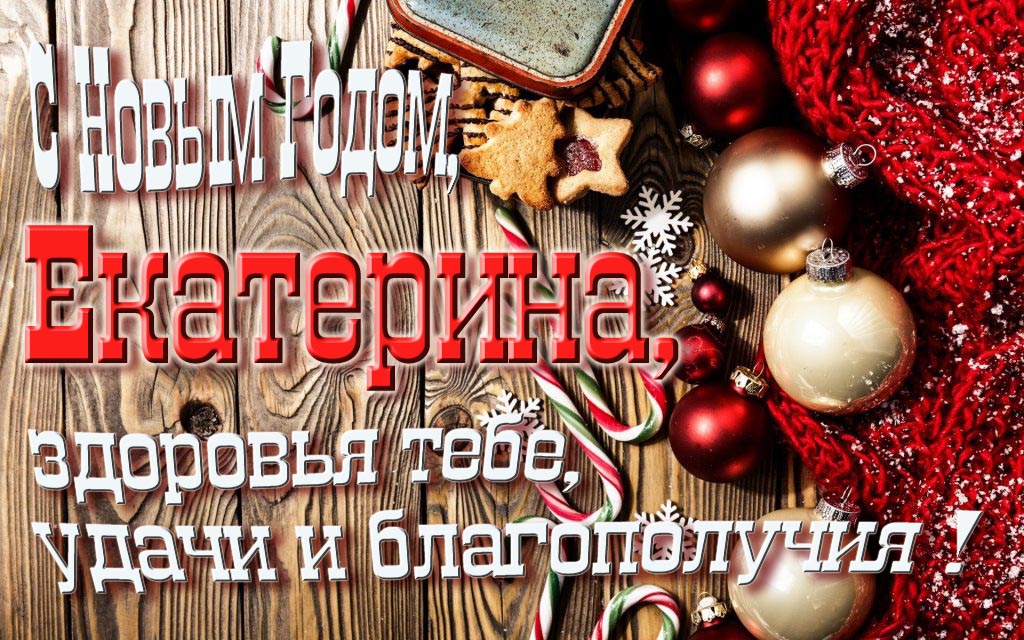 С Новым Годом, Екатерина, здоровья тебе, удачи и благополучия!