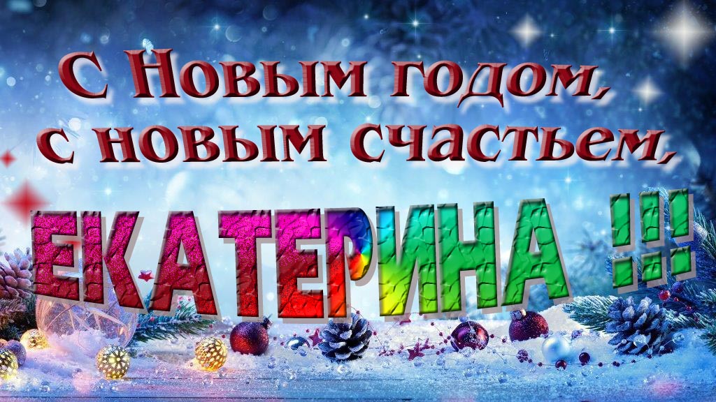 С Новым счастьем, с новым годом, Екатерина!