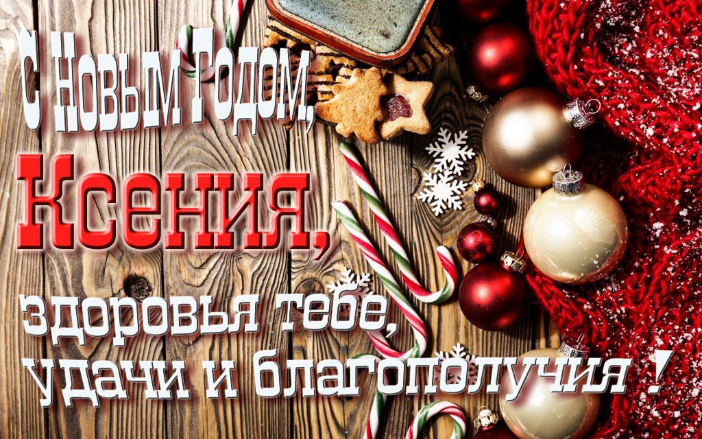 С Новым Годом, Ксения, здоровья тебе, удачи и благополучия!