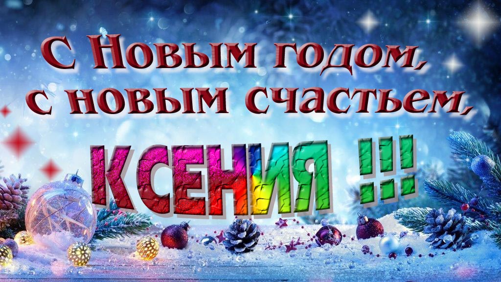 С Новым счастьем, с новым годом, Ксения!