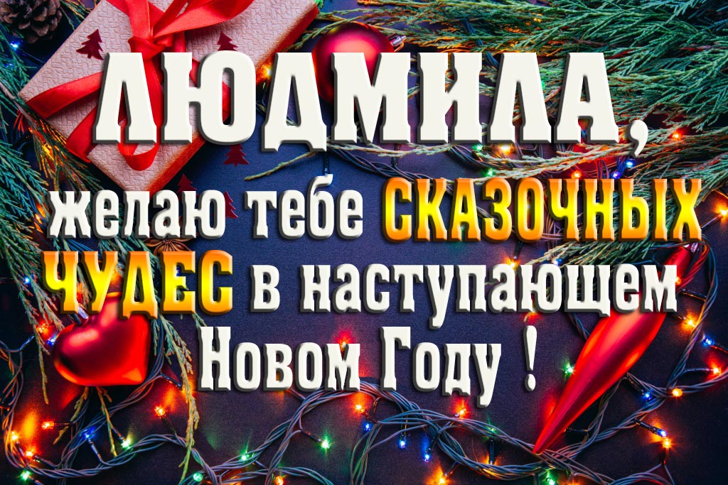 Людмила, желаю тебе сказочных чудес в наступающем Новом Году!