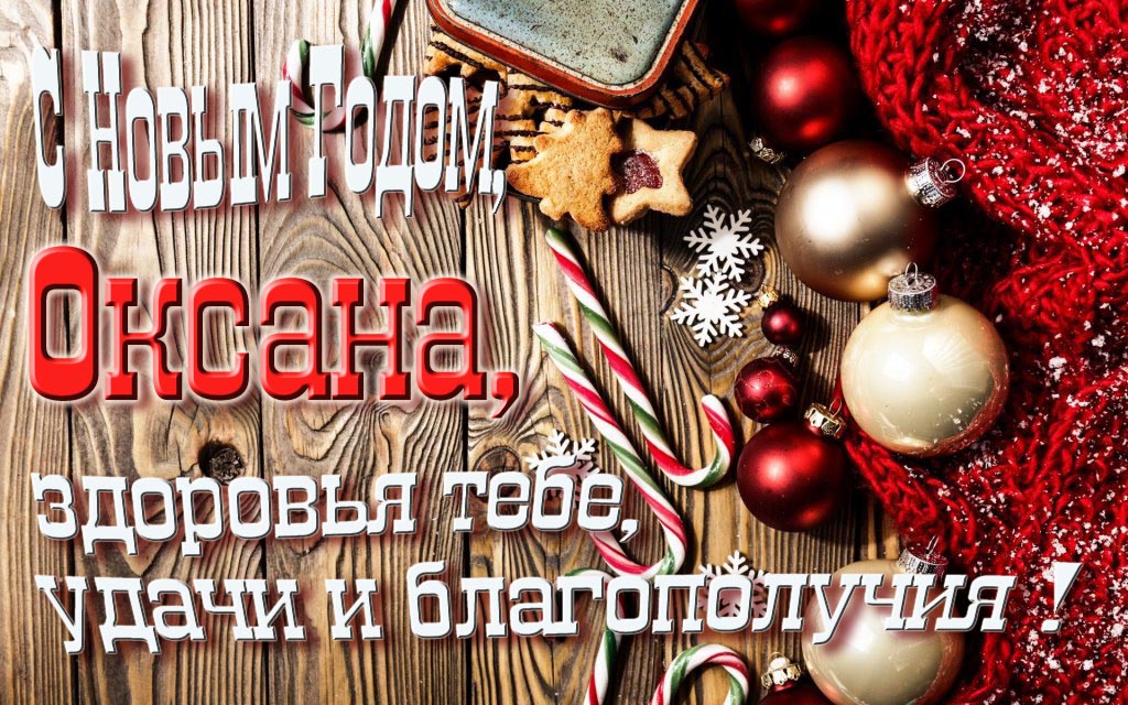 С Новым Годом, Оксана, здоровья тебе, удачи и благополучия!
