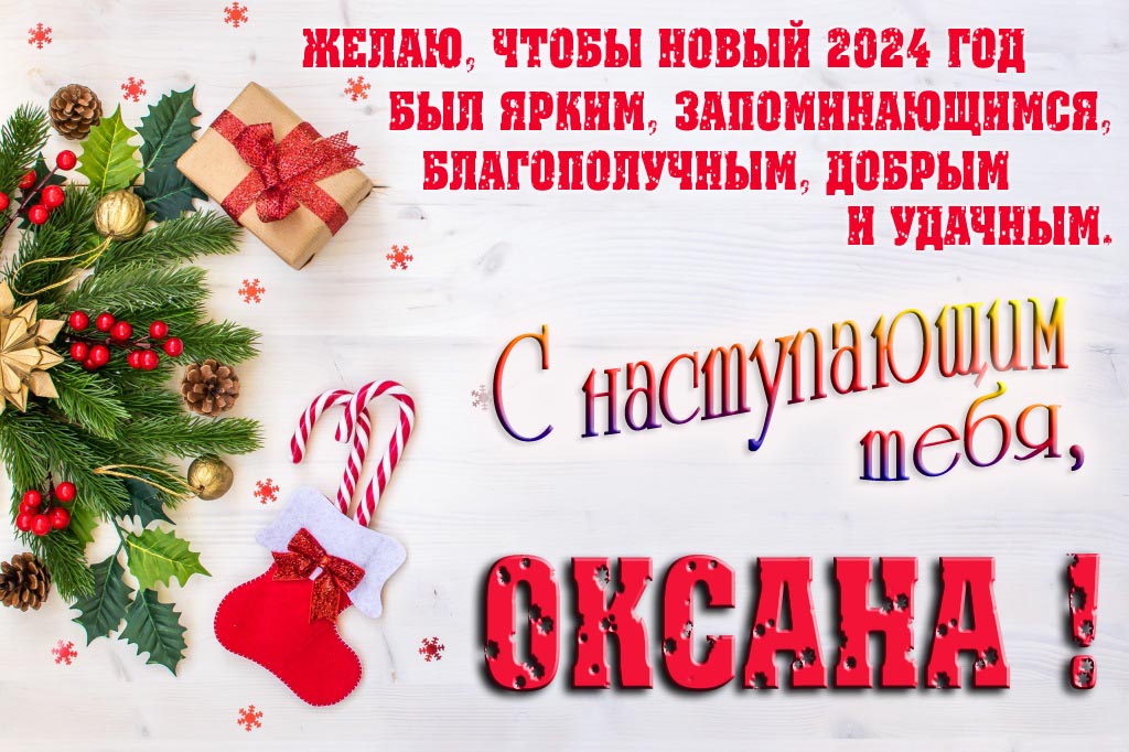 Желаю, чтобы новый 2024 год был ярким, запоминающимся, благополучным, добрым и удачным. С Наступающим тебя, Оксана!