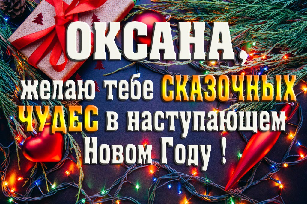 Оксана, желаю тебе сказочных чудес в наступающем Новом Году!