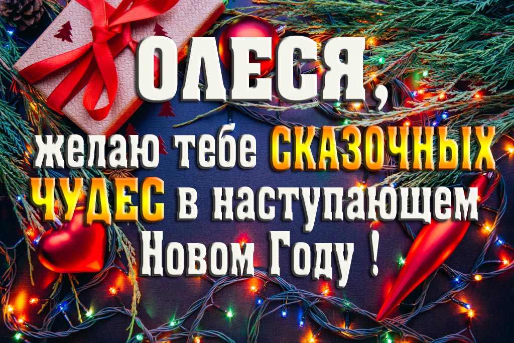 Олеся, желаю тебе сказочных чудес в наступающем Новом Году!