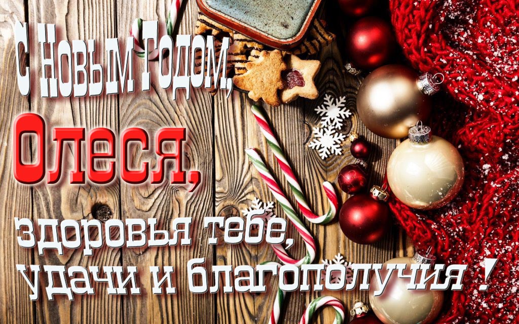 С Новым Годом, Олеся, здоровья тебе, удачи и благополучия!