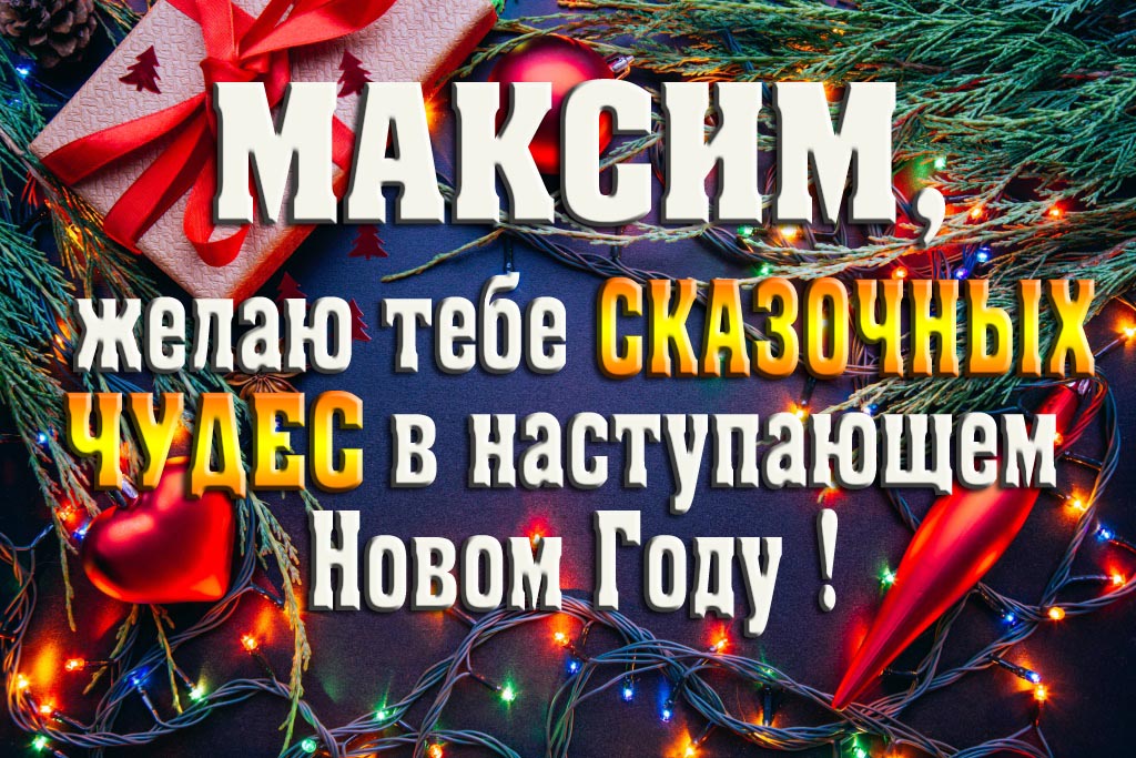 Максим, желаю тебе сказочных чудес в наступающем Новом Году! Максим, желаю тебе сказочных чудес в наступающем Новом Году!