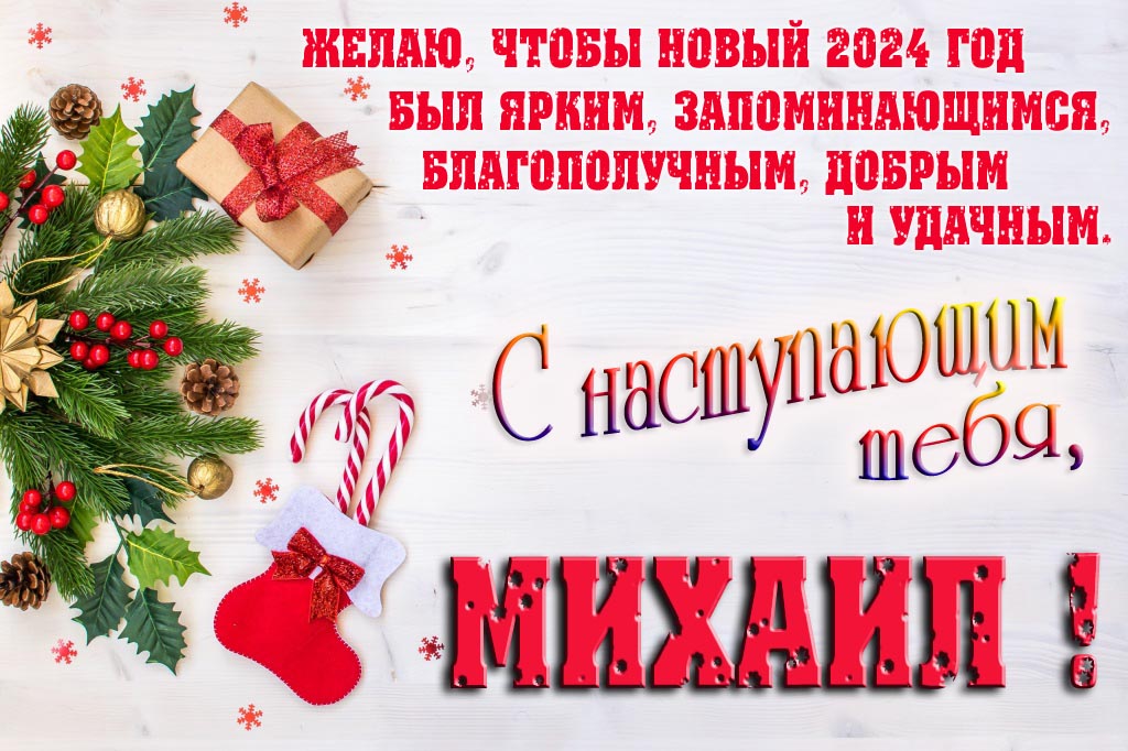 Желаю, чтобы новый 2024 год был ярким, запоминающимся, благополучным, добрым и удачным. С Наступающим тебя, Михаил!