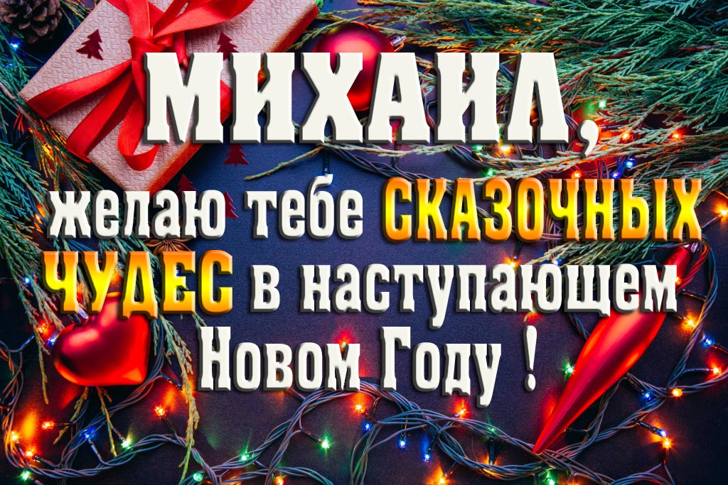 Михаил, желаю тебе сказочных чудес в наступающем Новом Году!