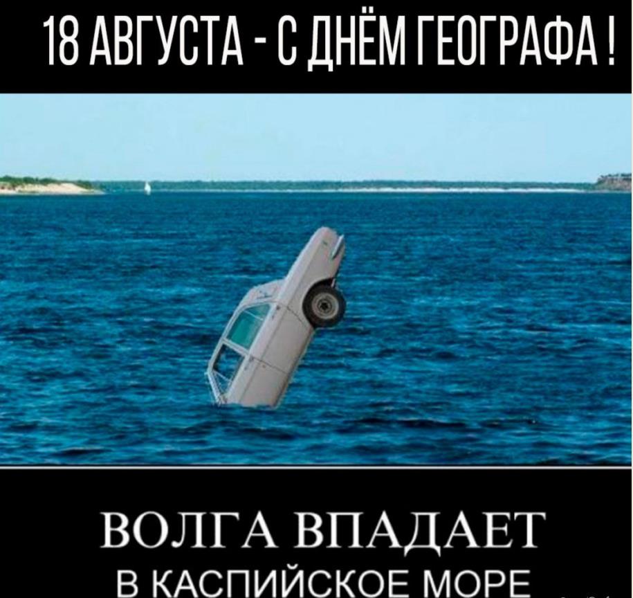 Смешной мем, демотиватор "18 Августа - с днём Географа! Волга впадает в Каспийское море!".
