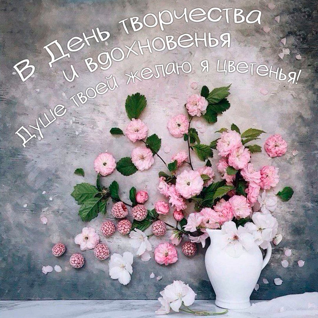 В день творчества и вдохновенья - душе твоей желаю я цветенья!