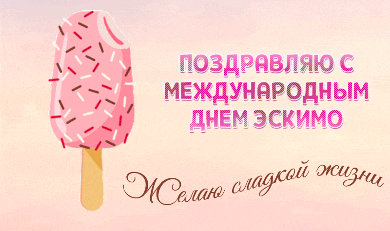 Поздравляю с Международным днём Эскимо, желаю сладкой жизни.