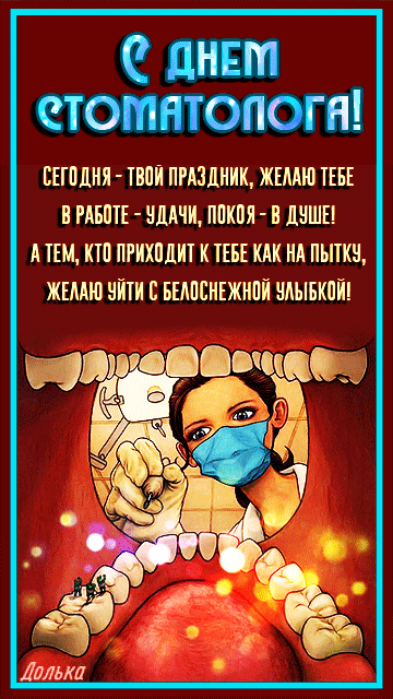 Сегодня - твой праздник, желаю тебе в работе - удачи, покоя - в душе. А тем, кто приходит к тебе на пытку, желаю уйти с белоснежной улыбкой.