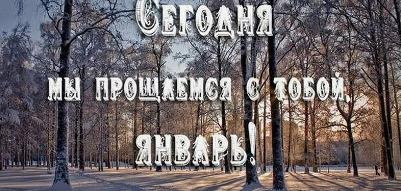 Сегодня 31 числа мы прощаемся с тобой, Январь.