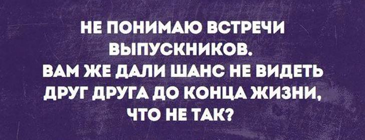 Мем : Не понимаю встречи выпускников. Вам же дали шанс не видеть друг друга до конца жизни, что не так?