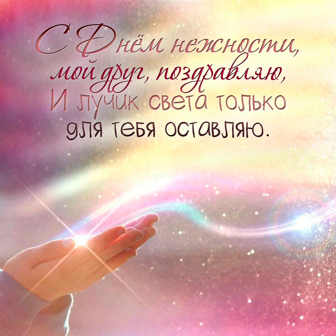 С днём нежности, мой друг, поздравляю, и лучик света только для тебя оставляю.
