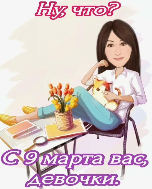 Ну что? С 9 Марта девочки. 