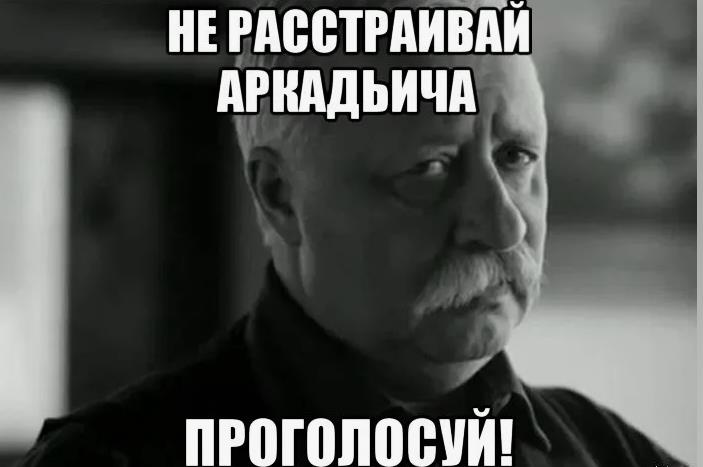 Мем не расстраивай Аркадьича, проголосуй. Мем не расстраивай Аркадьича, проголосуй.