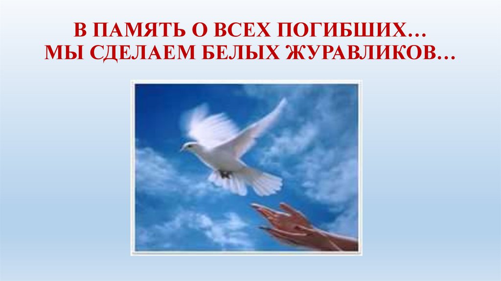 В память о всех погибших, мы сделаем белых журавликов.
